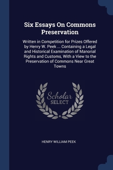 Paperback Six Essays On Commons Preservation: Written in Competition for Prizes Offered by Henry W. Peek ... Containing a Legal and Historical Examination of Ma Book