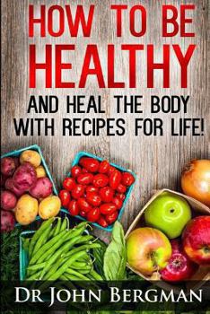 Paperback How to Be Healthy and Heal the Body With Recipes For LIFE Book