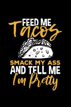 Feed Me Tacos Smack My Ass and Tell Me I'm Pretty: Mexican Food Lover Themed College Ruled Lined Notebook