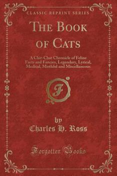 Paperback The Book of Cats: A Chit-Chat Chronicle of Feline Facts and Fancies, Legendary, Lyrical, Medical, Mirthful and Miscellaneous (Classic Re Book