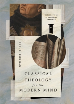 Classical Theology for the Modern Mind (Explorations in Classical Theology)