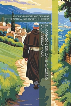 EL CORAZÓN DEL CAMINO: GUBBIO, VALFABBRICA Y ASÍS: SENDERO FRANCISCANO DE LA PAZ ENTRE NATURALEZA, ESPÍRITU E HISTORIA (Spanish Edition)