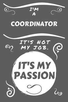 I'm A Coordinator It's Not My Job It's My Passion: Perfect Gag Gift For A Coordinator Who Happens To Be Passionate About Their Job! | Blank Lined ... | Humour and Banter | Birthday| Hen | Stag Do