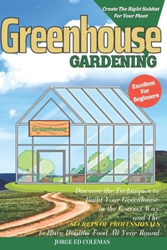 Paperback Greenhouse Gardening: Discover the Techniques to Build Your Greenhouse in the Correct Way and the Secrets of Professionals to Have Healthy F Book