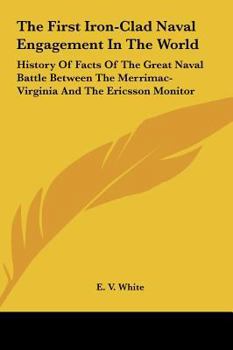 Hardcover The First Iron-Clad Naval Engagement In The World: History Of Facts Of The Great Naval Battle Between The Merrimac-Virginia And The Ericsson Monitor Book