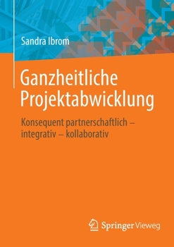 Paperback Ganzheitliche Projektabwicklung: Konsequent Partnerschaftlich - Integrativ - Kollaborativ [German] Book