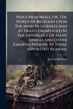 Paperback Pious Memorials, Or, The Power Of Religion Upon The Mind In Sickness And At Death Exemplified In The Experience Of Many Divines And Other Eminent Pers Book