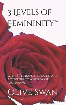 Paperback 3 Levels of Femininity(TM): with 9 Therapeutic based Art Activities to Assist your Ascension Book