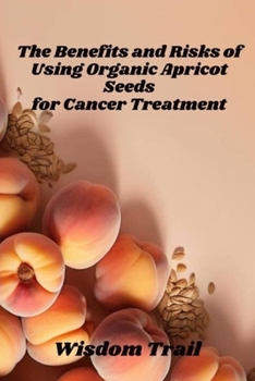 Paperback The Benefits And Risks Of Using Apricot Seeds For Cancer Treatment Book