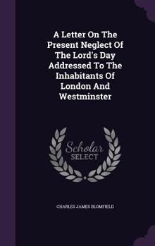 Hardcover A Letter On The Present Neglect Of The Lord's Day Addressed To The Inhabitants Of London And Westminster Book