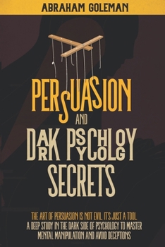 Paperback Persuasion and Dark Psychology Secrets: The Art of Persuasion is not Evil, it's Just a Tool, The Deep Study in the Dark side of Psychology to Master M Book