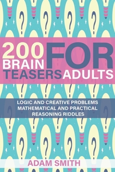 Paperback 200 Brain Teasers For Adults: Logic and Creative Problems, Mathematical and Practical Reasoning Riddles Book
