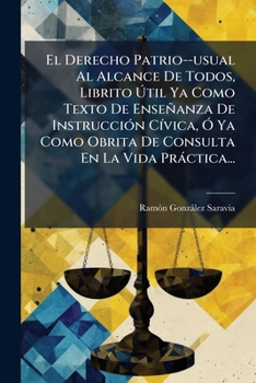 Paperback El Derecho Patrio--usual Al Alcance De Todos, Librito Útil Ya Como Texto De Enseñanza De Instrucción Cívica, Ó Ya Como Obrita De Consulta En La Vida P [Spanish] Book