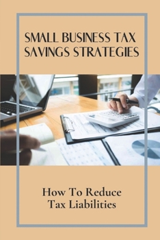 Paperback Small Business Tax Savings Strategies: How To Reduce Tax Liabilities: Method To Learn About Tax Book