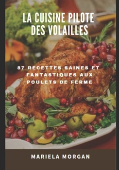 La Cuisine Pilote Des Volailles: 87 Recettes saines et fantastiques aux poulets de ferme