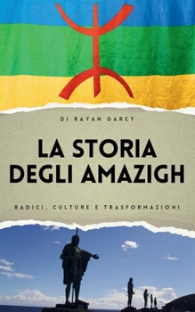 La Storia degli Amazigh: Radici, Culture e Trasformazioni (Italian Edition)