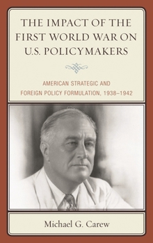 Paperback Impact of the First World War on U.S. Policymakers: American Strategic and Foreign Policy Formulation, 1938-1942 Book
