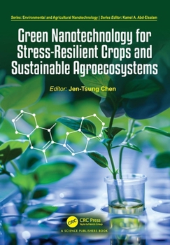 Green Nanotechnology for Stress-Resilient Crops and Sustainable Agroecosystems (Environmental and Agricultural Nanotechnology)