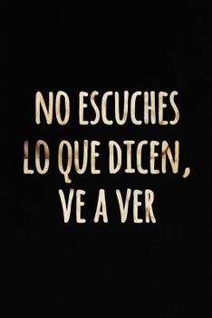 No Escuches lo que Dicen, Ve a Ver: Motivacional citas de cuaderno blanco con Líneas | Diseño en negro y dorado | Cuaderno de notas con líneas ... escribir (Cuaderno Rayas) (Spanish Edition)