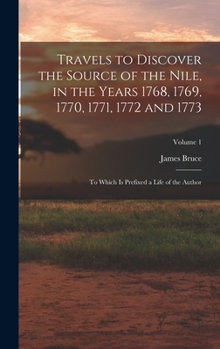 Hardcover Travels to Discover the Source of the Nile, in the Years 1768, 1769, 1770, 1771, 1772 and 1773: To Which Is Prefixed a Life of the Author; Volume 1 Book
