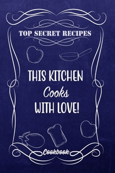 Top Secret Recipes This Kitchen Cooks With Love!: Blank DIY Recipe Book for Family, Friends, Men or Women
