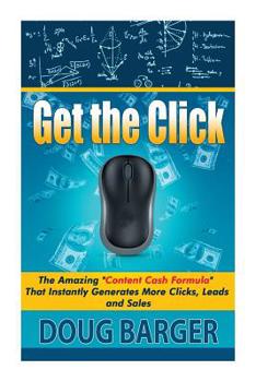Paperback Get The Click: The Amazing "Content Cash Formula" That Instantly Generates More Clicks, Leads and Sales Book