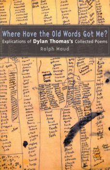Paperback Where Have the Old Words Got Me?: Explications of Dylan Thomas's Collected Poems Book