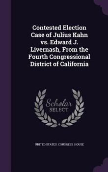 Contested Election Case of Julius Kahn vs. Edward J. Livernash, From the Fourth Congressional District of California