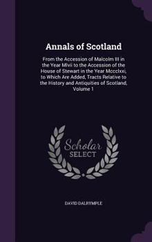 Hardcover Annals of Scotland: From the Accession of Malcolm III in the Year MLVII to the Accession of the House of Stewart in the Year MCCCLXXI, to Book