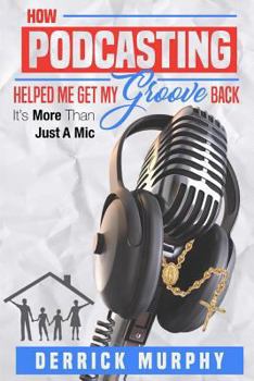 Paperback How Podcasting Helped Me Get My Groove Back: It's More Than Just A Mic Book