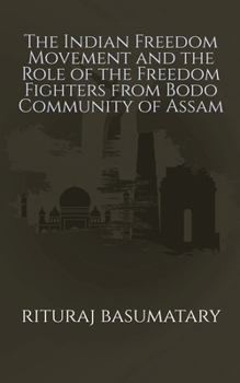 Paperback The Indian Freedom Movement and the Role of the Freedom Fighters from Bodo Community of Assam Book