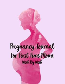 Pregnancy Journals For First Time Moms Week By Week: A Notebook Journal For The Expectant Mother