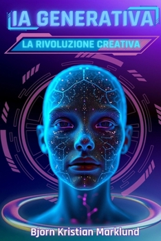 IA Generativa: la rivoluzione creativa: Come l'Intelligenza Artificiale sta trasformando la creatività, innovando i processi e ridise