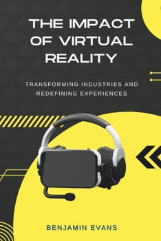 The Impact of Virtual Reality: Transforming Industries and Redefining Experiences (Tech Insights)