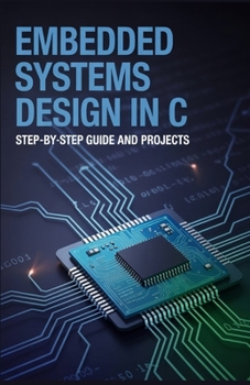 Paperback Embedded Systems Design in C: Step-by-Step Guide and Projects (Next-Level Coding & Systems Mastery Series) Book