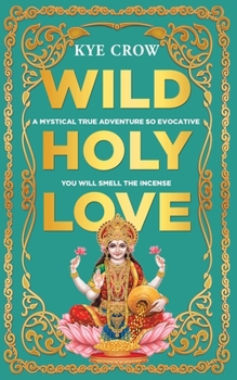 Wild Holy Love: A mystical adventure so evocative you will smell the incense