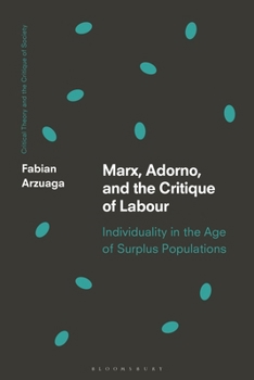Marx, Adorno, and the Critique of Labour: Individuality in the Age of Surplus Populations (Critical Theory and the Critique of Society)