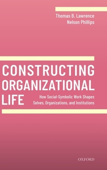 Hardcover Constructing Organizational Life: How Social-Symbolic Work Shapes Selves, Organizations, and Institutions Book