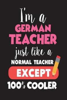 Paperback I'm A German Teacher Just Like A Normal Teacher Except 100% Cooler: German Class Teacher Back To School Gift Notebook Book