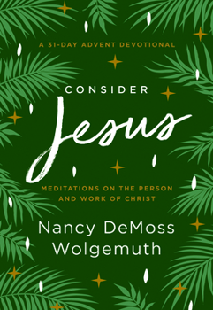 Consider Jesus: Meditations on the Person and Work of Christ - A 31-Day Advent Devotional