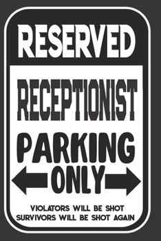 Reserved Receptionist Parking Only. Violators Will Be Shot. Survivors Will Be Shot Again: Blank Lined Notebook | Thank You Gift For Receptionist