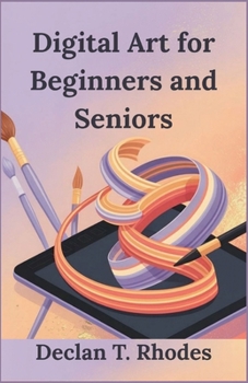 Digital Art for Beginners and Seniors: Unlock Your Creativity and Master Digital Art at Any Age