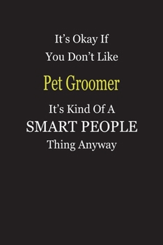 It's Okay If You Don't Like Pet Groomer It's Kind Of A Smart People Thing Anyway: Blank Lined Notebook Journal Gift Idea