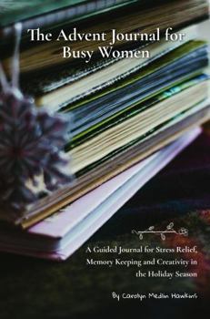 Paperback The Advent Journal for Busy Women: A Guided Workbook for Stress Relief, Memory Keeping and Creativity Book