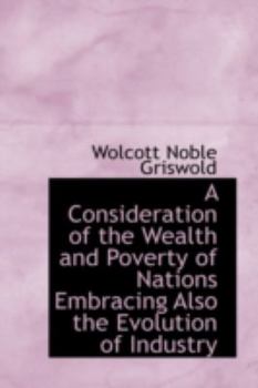 Paperback A Consideration of the Wealth and Poverty of Nations Embracing Also the Evolution of Industry Book