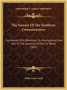 Hardcover The Seizure Of The Southern Commissioners: Considered With Reference To International Law, And To The Question Of War Or Peace (1862) Book