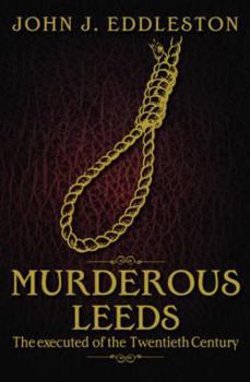 Murderous Leeds: The Executed of the 20th Century (Murderous Britain) - Book  of the Murderous Britain