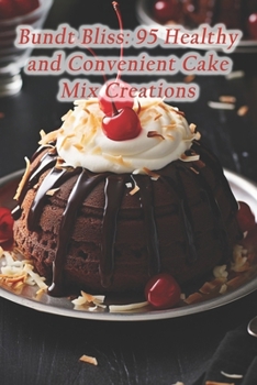 Bundt Bliss: 95 Healthy and Convenient Cake Mix Creations