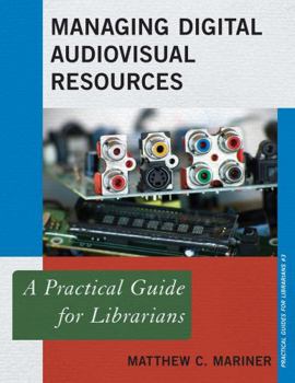Managing Digital Audiovisual Resources: A Practical Guide for Librarians - Book  of the Practical guides for librarians