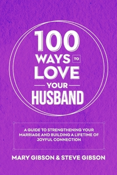 Paperback 100 Ways to Love Your Husband: A Guide to Strengthening Your Marriage and Building a Lifetime of Joyful Connection Book
